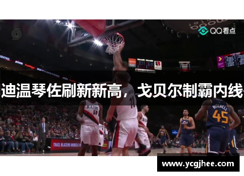 迪温琴佐刷新新高，戈贝尔制霸内线