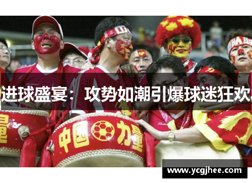 进球盛宴：攻势如潮引爆球迷狂欢